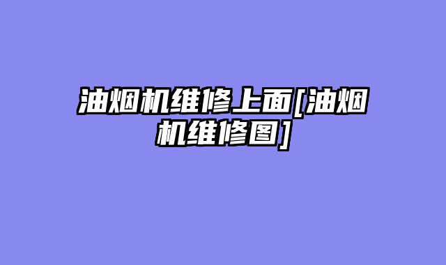 油烟机维修上面[油烟机维修图]