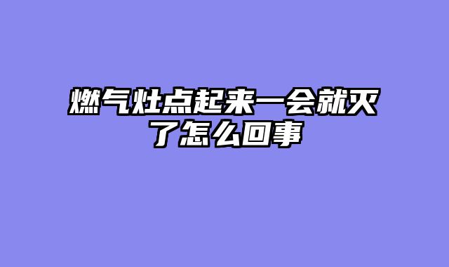 燃气灶点起来一会就灭了怎么回事