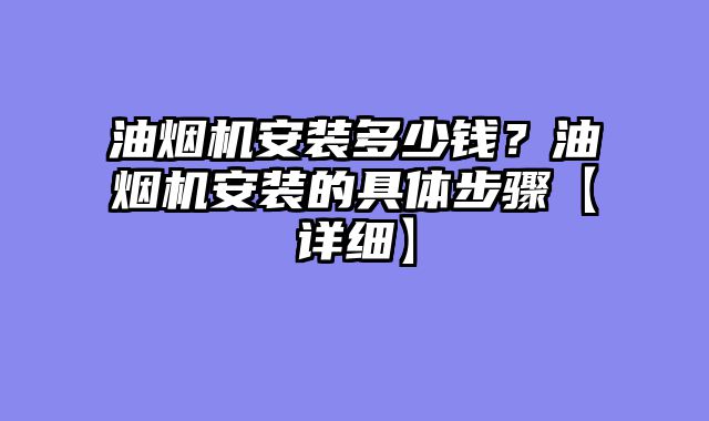 油烟机安装多少钱？油烟机安装的具体步骤【详细】