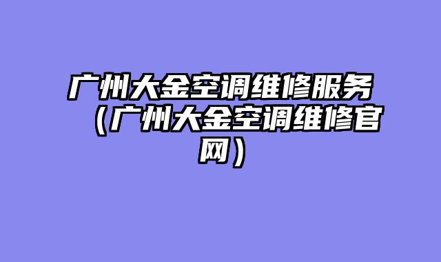 广州大金空调维修服务（广州大金空调维修官网）