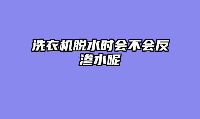 洗衣机脱水时会不会反渗水呢