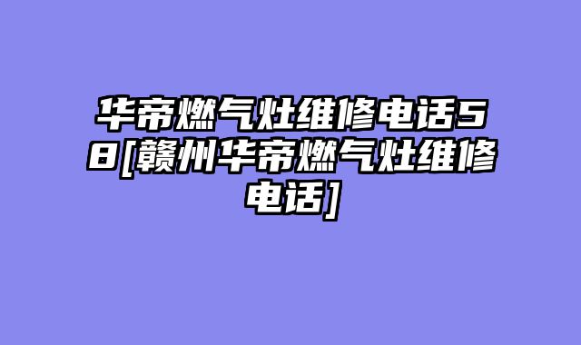 华帝燃气灶维修电话58[赣州华帝燃气灶维修电话]