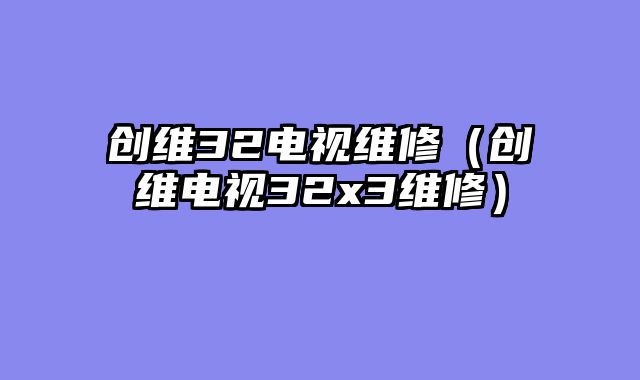 创维32电视维修（创维电视32x3维修）