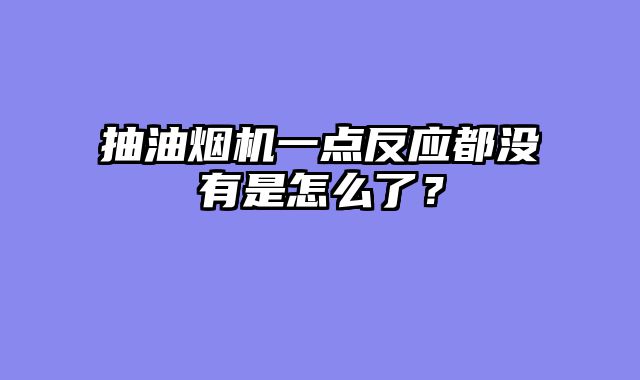 抽油烟机一点反应都没有是怎么了？