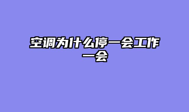 空调为什么停一会工作一会