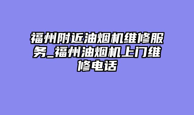 福州附近油烟机维修服务_福州油烟机上门维修电话