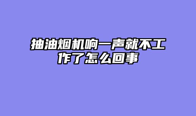 抽油烟机响一声就不工作了怎么回事
