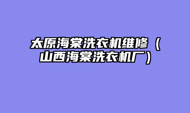 太原海棠洗衣机维修（山西海棠洗衣机厂）