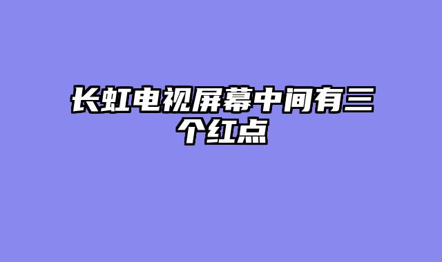 长虹电视屏幕中间有三个红点