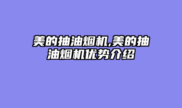 美的抽油烟机,美的抽油烟机优势介绍