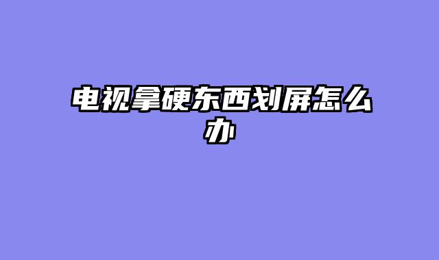 电视拿硬东西划屏怎么办