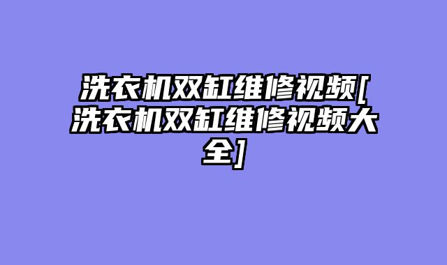 洗衣机双缸维修视频[洗衣机双缸维修视频大全]