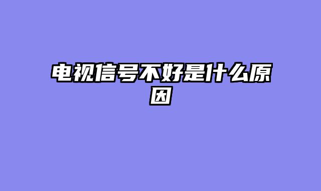 电视信号不好是什么原因