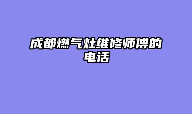 成都燃气灶维修师傅的电话