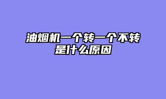 油烟机一个转一个不转是什么原因