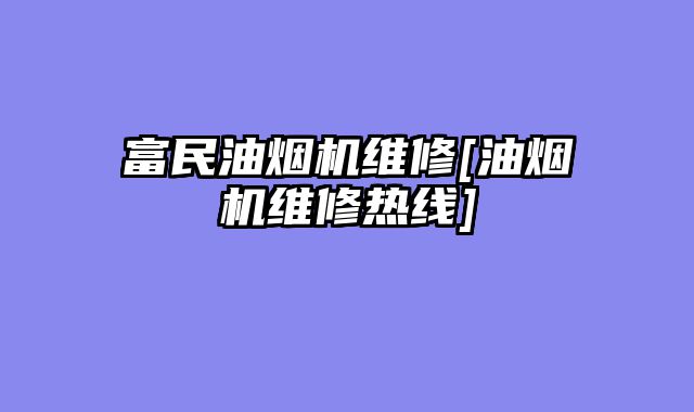 富民油烟机维修[油烟机维修热线]