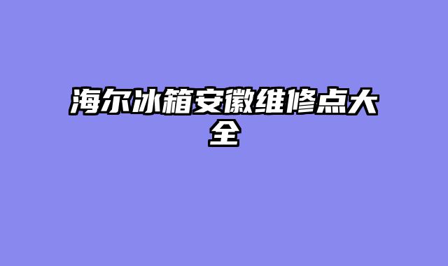 海尔冰箱安徽维修点大全