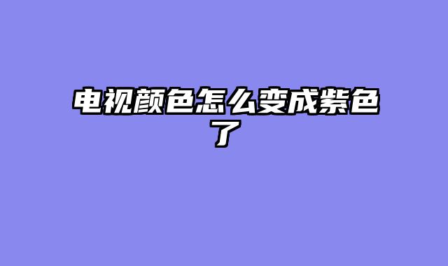 电视颜色怎么变成紫色了
