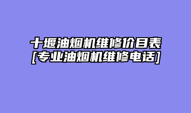 十堰油烟机维修价目表[专业油烟机维修电话]
