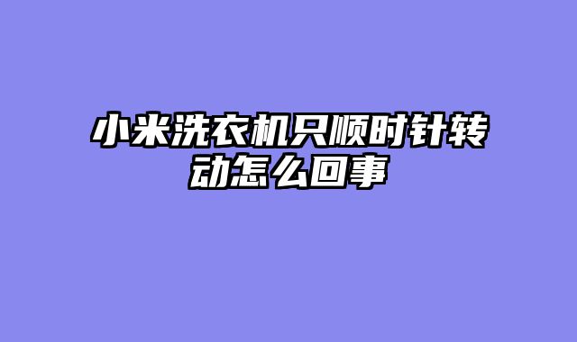 小米洗衣机只顺时针转动怎么回事