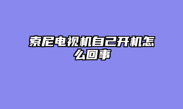 索尼电视机自己开机怎么回事
