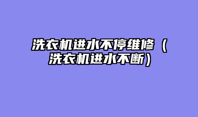 洗衣机进水不停维修（洗衣机进水不断）