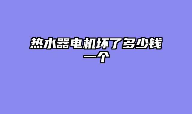 热水器电机坏了多少钱一个