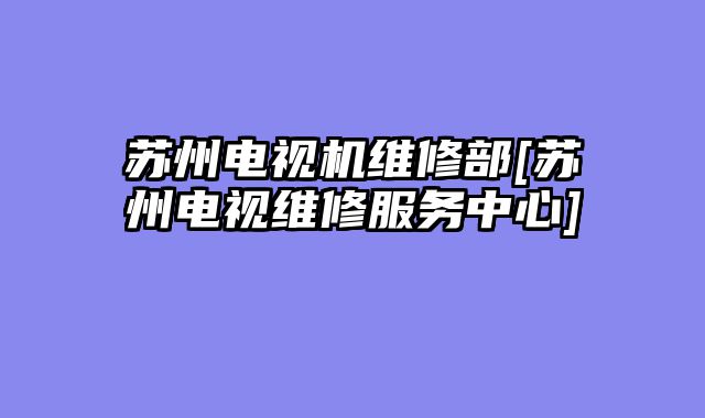 苏州电视机维修部[苏州电视维修服务中心]