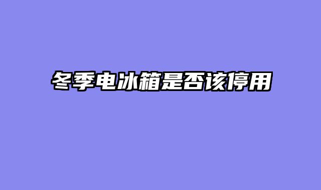 冬季电冰箱是否该停用