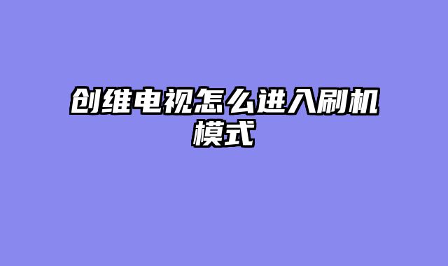 创维电视怎么进入刷机模式