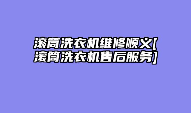 滚筒洗衣机维修顺义[滚筒洗衣机售后服务]