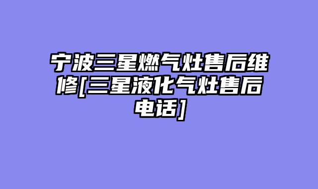 宁波三星燃气灶售后维修[三星液化气灶售后电话]