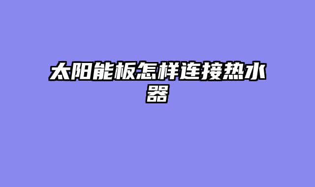 太阳能板怎样连接热水器