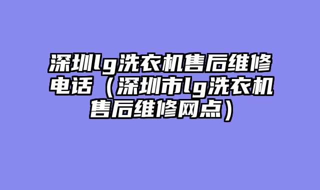 深圳lg洗衣机售后维修电话（深圳市lg洗衣机售后维修网点）