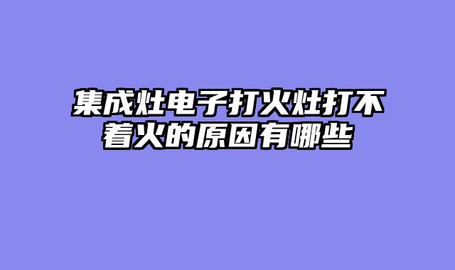 集成灶电子打火灶打不着火的原因有哪些