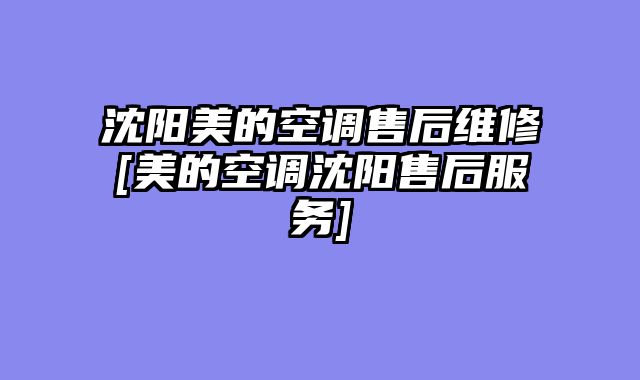 沈阳美的空调售后维修[美的空调沈阳售后服务]