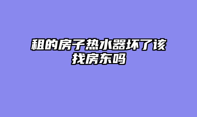 租的房子热水器坏了该找房东吗