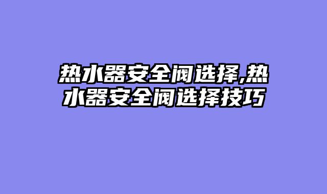 热水器安全阀选择,热水器安全阀选择技巧