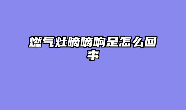 燃气灶嘀嘀响是怎么回事