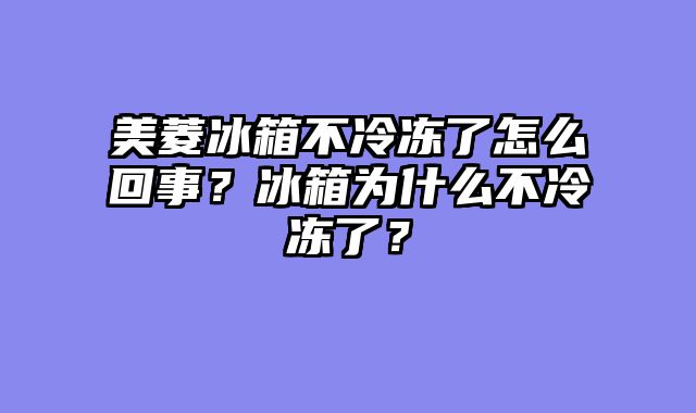 美菱冰箱不冷冻了怎么回事？冰箱为什么不冷冻了？