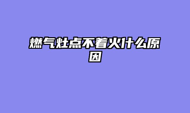 燃气灶点不着火什么原因