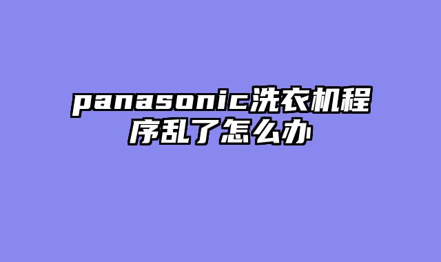panasonic洗衣机程序乱了怎么办