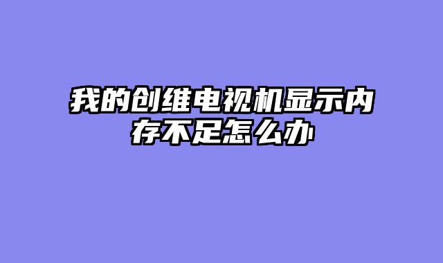 我的创维电视机显示内存不足怎么办