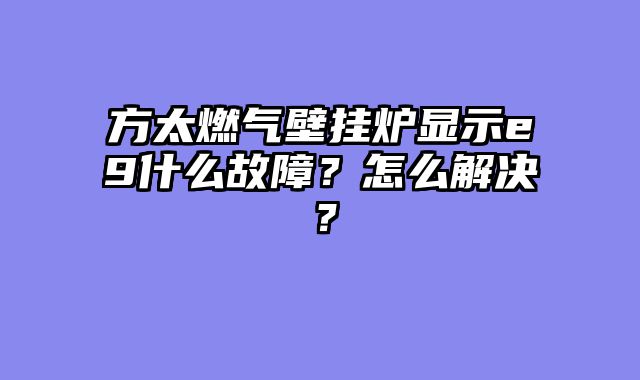 方太燃气壁挂炉显示e9什么故障？怎么解决？