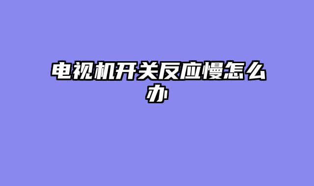 电视机开关反应慢怎么办
