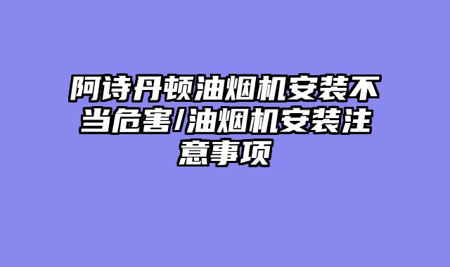 阿诗丹顿油烟机安装不当危害/油烟机安装注意事项