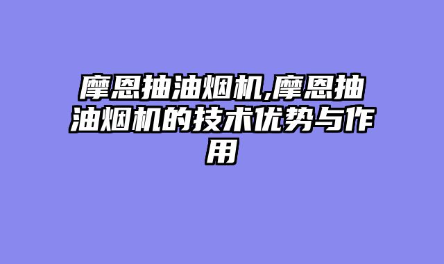 摩恩抽油烟机,摩恩抽油烟机的技术优势与作用