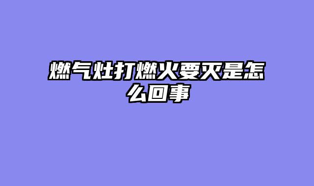 燃气灶打燃火要灭是怎么回事