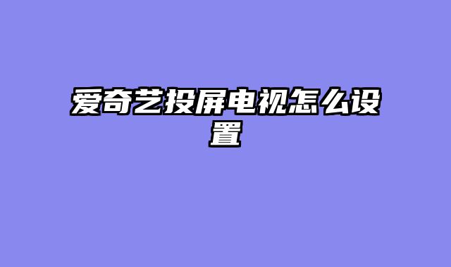 爱奇艺投屏电视怎么设置