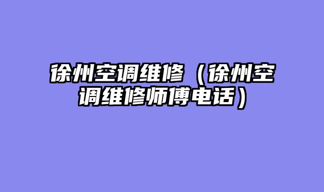 徐州空调维修（徐州空调维修师傅电话）